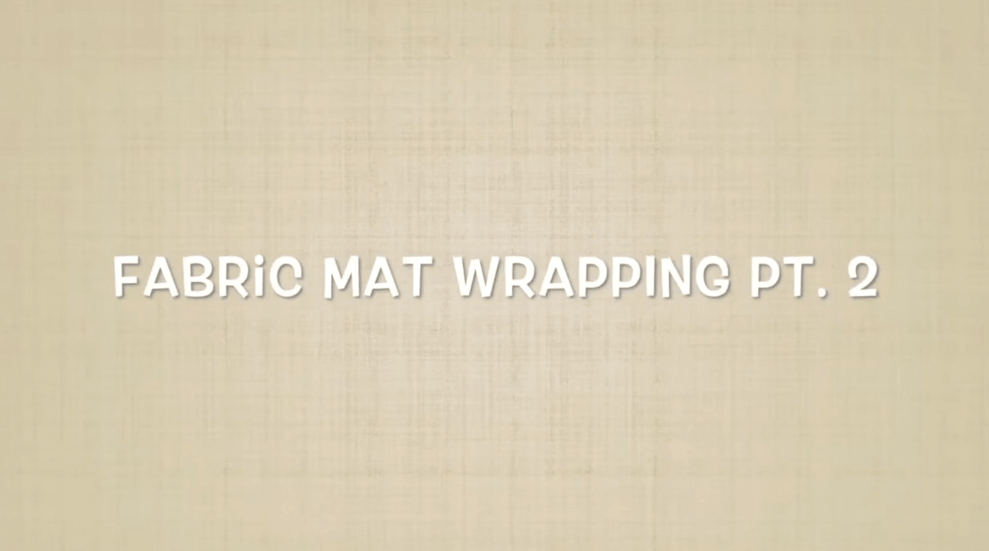 Fabric Mat Wrapping Demo Pt  2